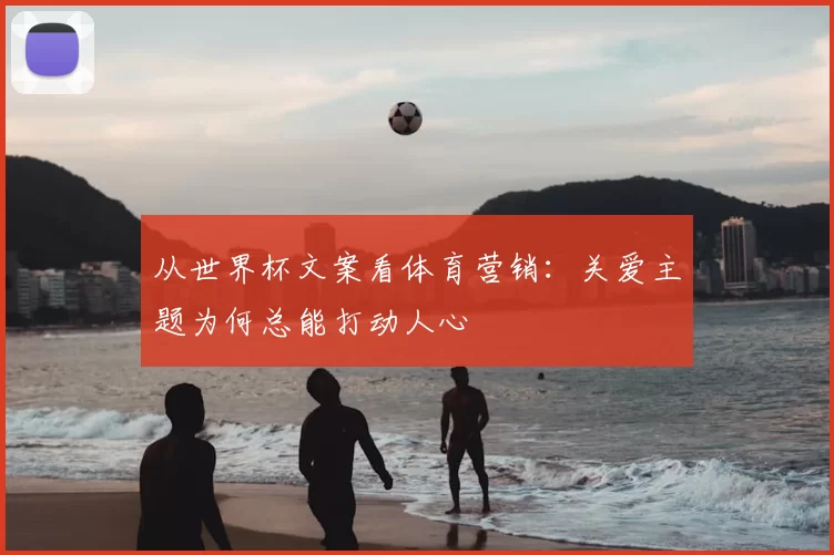 从世界杯文案看体育营销：关爱主题为何总能打动人心