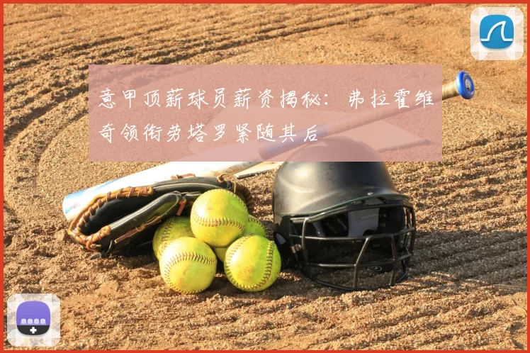 意甲顶薪球员薪资揭秘：弗拉霍维奇领衔劳塔罗紧随其后
