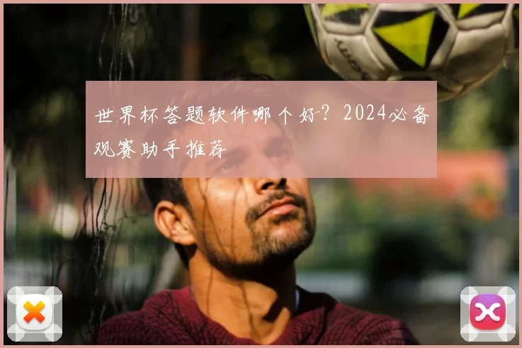 世界杯答题软件哪个好？2024必备观赛助手推荐