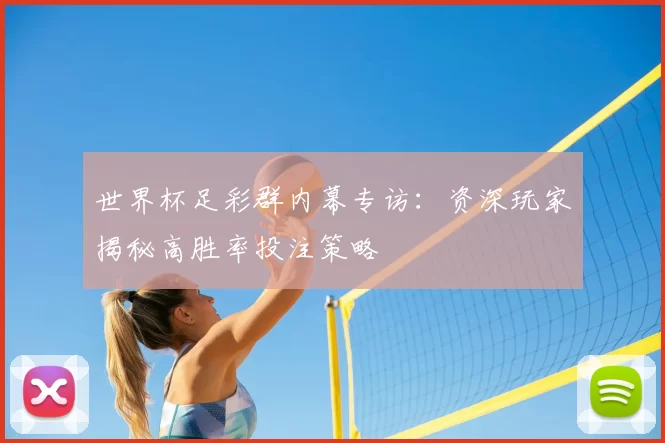 世界杯足彩群内幕专访:资深玩家揭秘高胜率投注策略