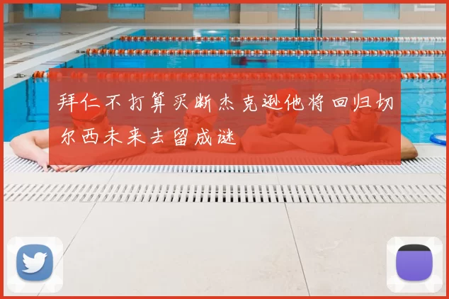 拜仁不打算买断杰克逊他将回归切尔西未来去留成谜