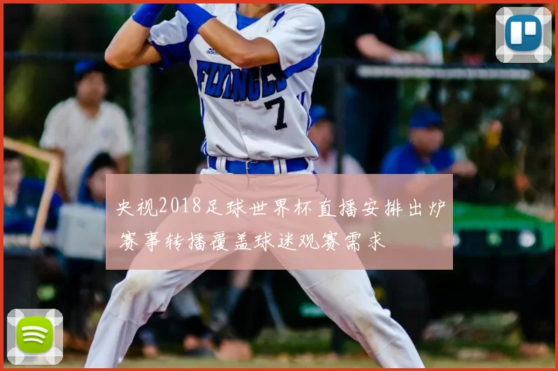 央视2018足球世界杯直播安排出炉 赛事转播覆盖球迷观赛需求