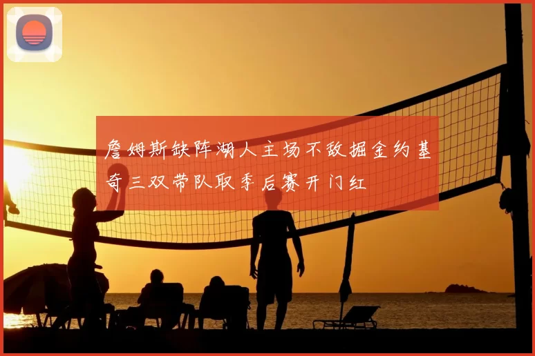 詹姆斯缺阵湖人主场不敌掘金约基奇三双带队取季后赛开门红