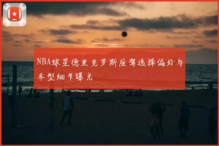 NBA球星德里克罗斯座驾选择偏好与车型细节曝光
