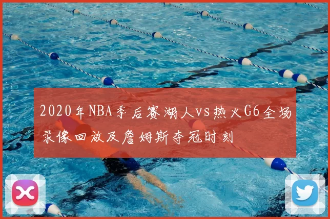 2020年NBA季后赛湖人vs热火G6全场录像回放及詹姆斯夺冠时刻