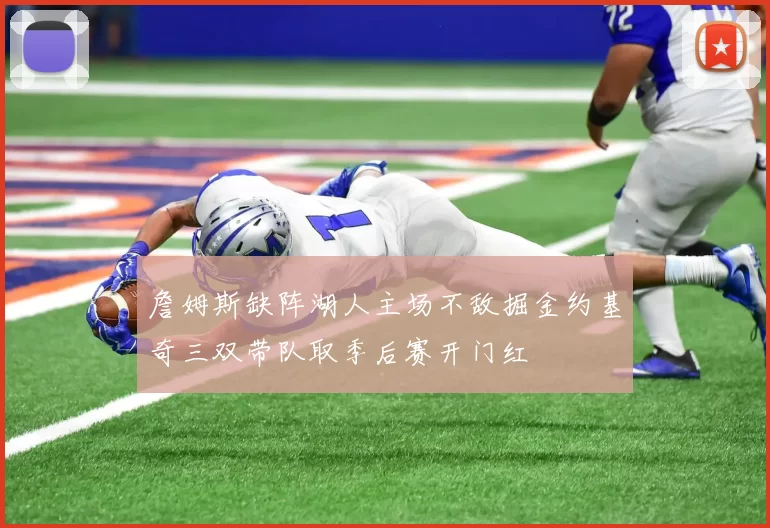 詹姆斯缺阵湖人主场不敌掘金约基奇三双带队取季后赛开门红