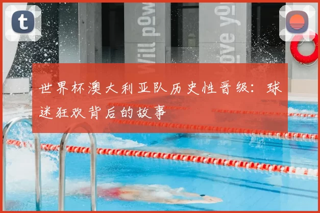 世界杯澳大利亚队历史性晋级：球迷狂欢背后的故事