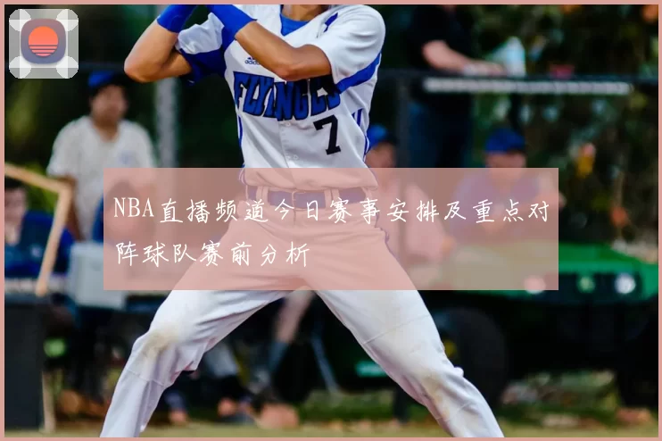 NBA直播频道今日赛事安排及重点对阵球队赛前分析