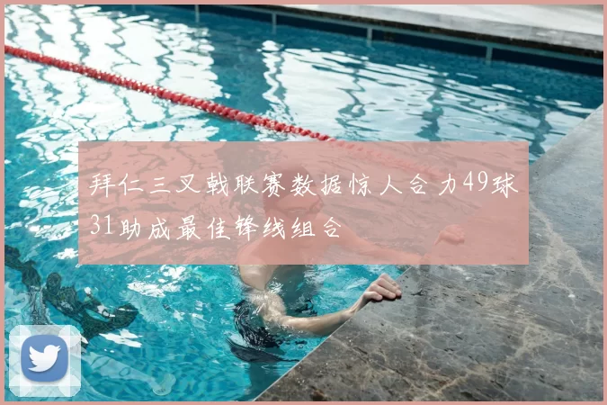 拜仁三叉戟联赛数据惊人合力49球31助成最佳锋线组合