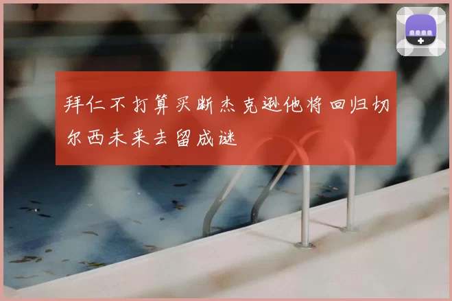 拜仁不打算买断杰克逊他将回归切尔西未来去留成谜