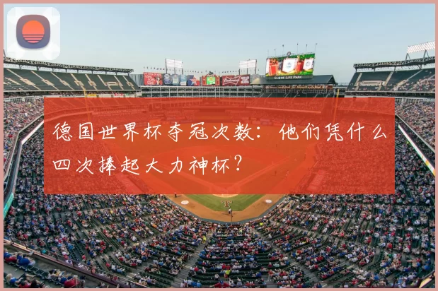 德国世界杯夺冠次数：他们凭什么四次捧起大力神杯？