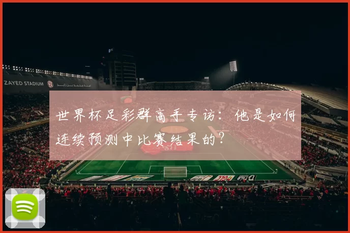 世界杯足彩群高手专访:他是如何连续预测中比赛结果的?