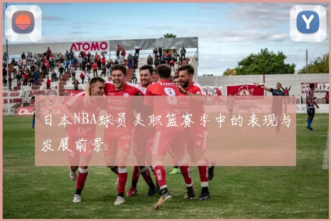 日本NBA球员美职篮赛季中的表现与发展前景
