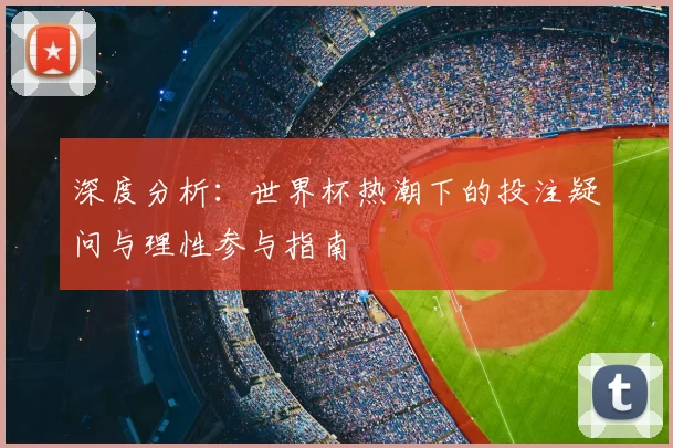 深度分析:世界杯热潮下的投注疑问与理性参与指南