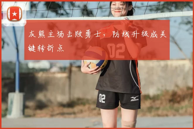灰熊主场击败勇士，防线升级成关键转折点