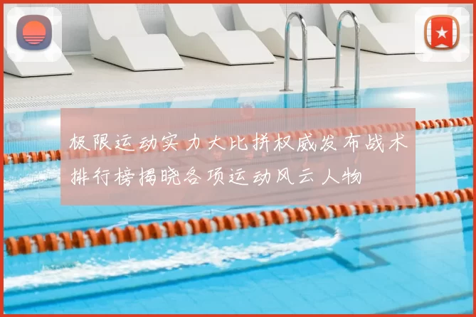极限运动实力大比拼权威发布战术排行榜揭晓各项运动风云人物