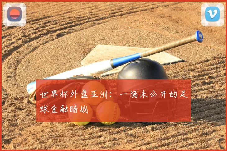 世界杯外盘亚洲：一场未公开的足球金融暗战