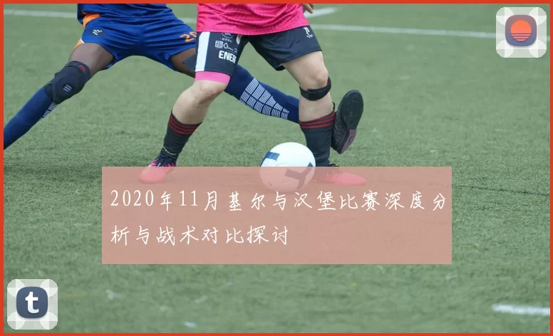 2020年11月基尔与汉堡比赛深度分析与战术对比探讨