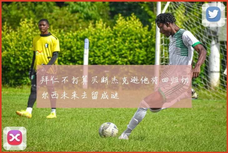 拜仁不打算买断杰克逊他将回归切尔西未来去留成谜