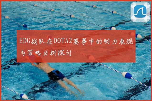 EDG战队在DOTA2赛事中的耐力表现与策略分析探讨