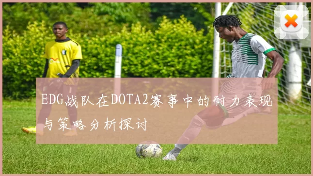 EDG战队在DOTA2赛事中的耐力表现与策略分析探讨