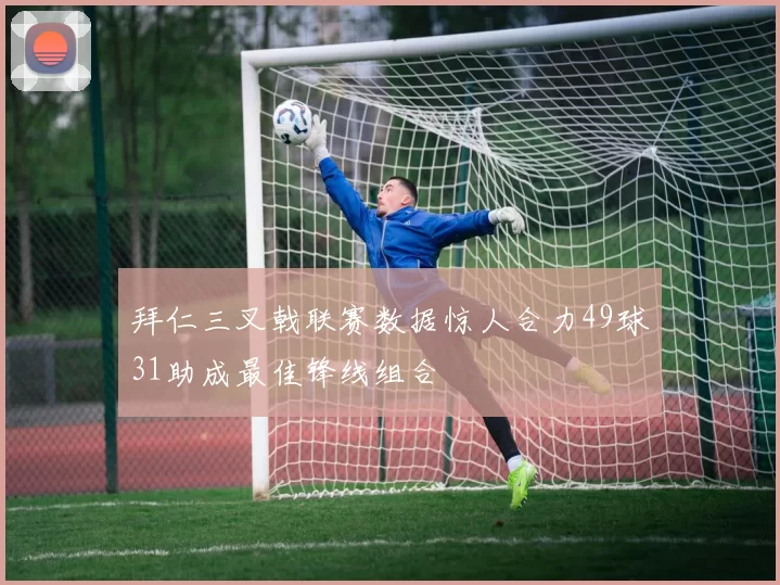 拜仁三叉戟联赛数据惊人合力49球31助成最佳锋线组合