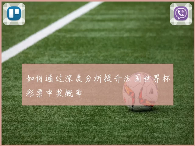 如何通过深度分析提升法国世界杯彩票中奖概率
