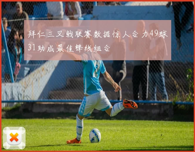 拜仁三叉戟联赛数据惊人合力49球31助成最佳锋线组合