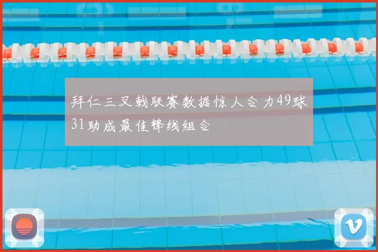 拜仁三叉戟联赛数据惊人合力49球31助成最佳锋线组合