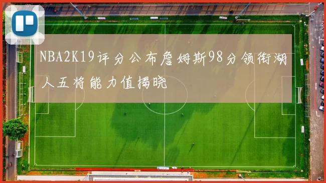 NBA2K19评分公布詹姆斯98分领衔湖人五将能力值揭晓
