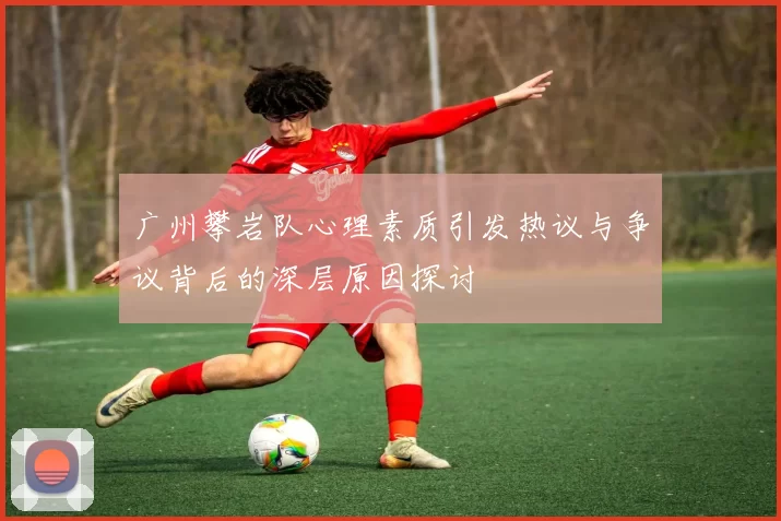 广州攀岩队心理素质引发热议与争议背后的深层原因探讨