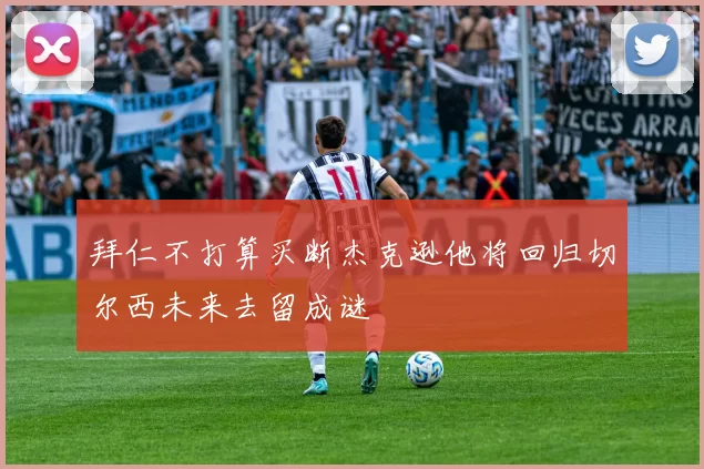 拜仁不打算买断杰克逊他将回归切尔西未来去留成谜