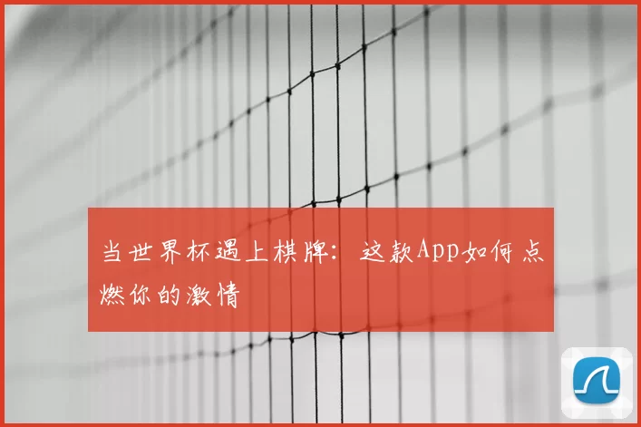 当世界杯遇上棋牌:这款App如何点燃你的激情