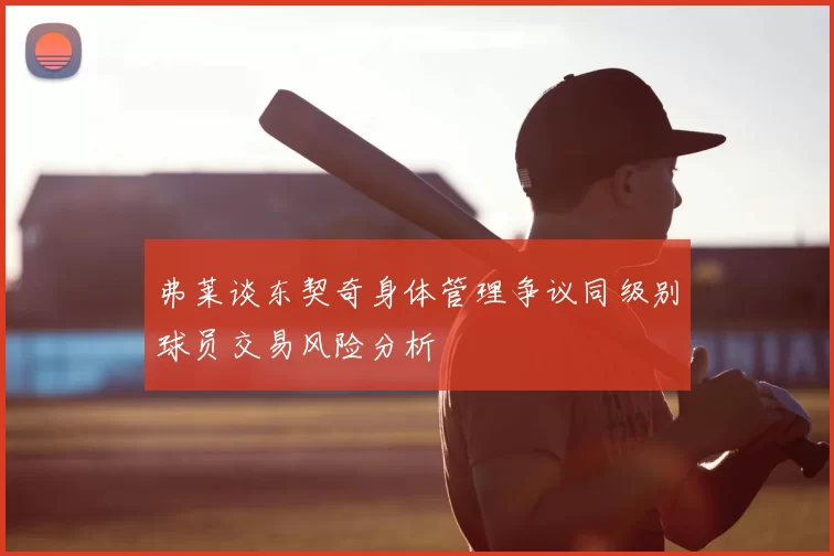 弗莱谈东契奇身体管理争议同级别球员交易风险分析