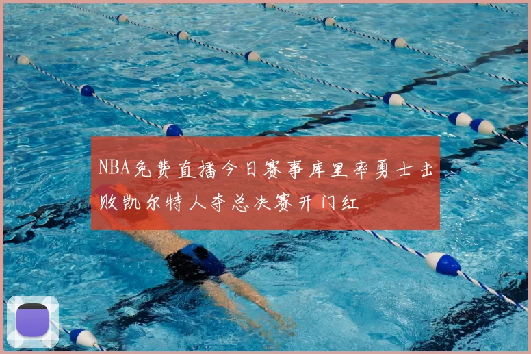 NBA免费直播今日赛事库里率勇士击败凯尔特人夺总决赛开门红