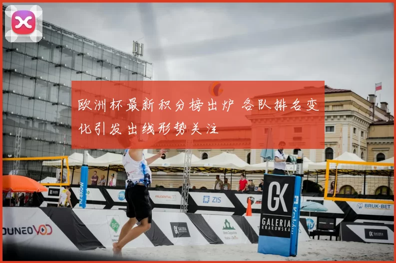 欧洲杯最新积分榜出炉 各队排名变化引发出线形势关注