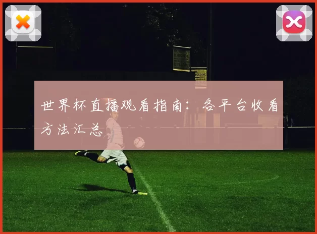 世界杯直播观看指南:各平台收看方法汇总