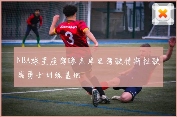 NBA球星座驾曝光库里驾驶特斯拉驶离勇士训练基地