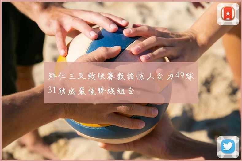 拜仁三叉戟联赛数据惊人合力49球31助成最佳锋线组合