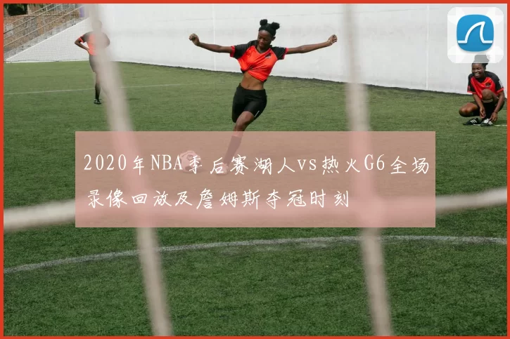 2020年NBA季后赛湖人vs热火G6全场录像回放及詹姆斯夺冠时刻
