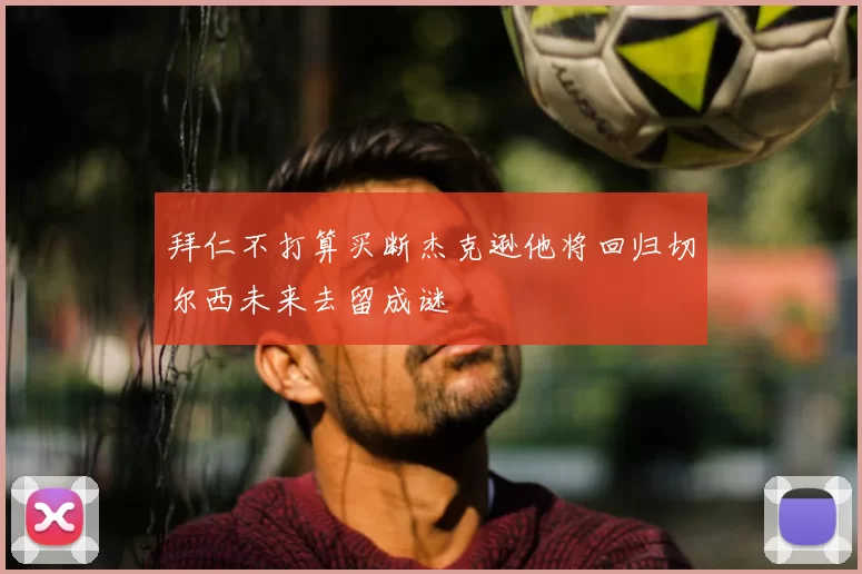 拜仁不打算买断杰克逊他将回归切尔西未来去留成谜
