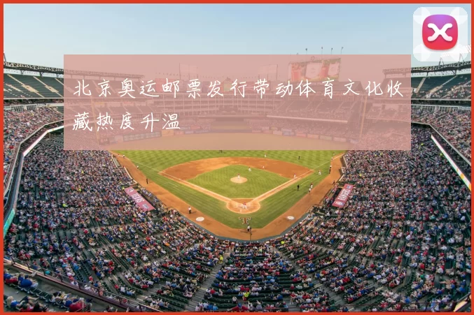 北京奥运邮票发行带动体育文化收藏热度升温