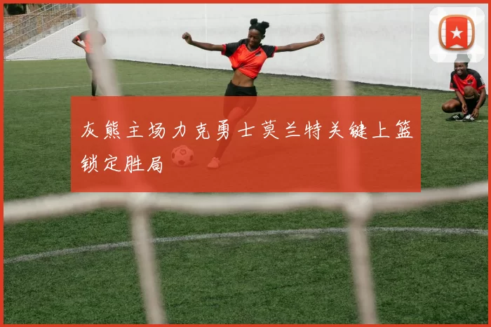 灰熊主场力克勇士莫兰特关键上篮锁定胜局