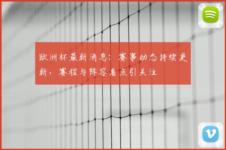 欧洲杯最新消息：赛事动态持续更新，赛程与阵容看点引关注