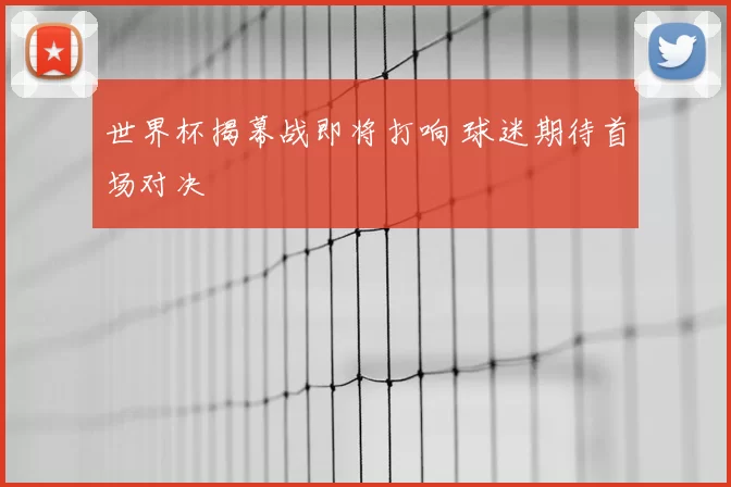 世界杯揭幕战即将打响 球迷期待首场对决