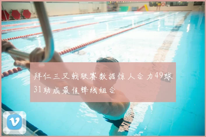 拜仁三叉戟联赛数据惊人合力49球31助成最佳锋线组合
