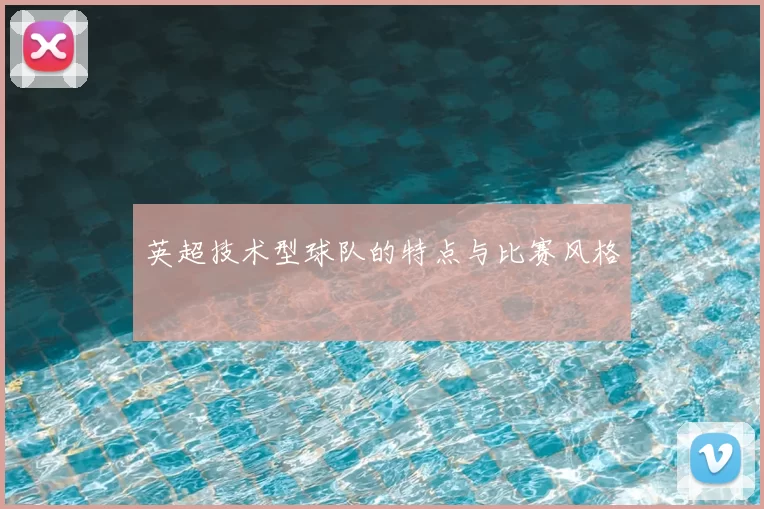 英超技术型球队的特点与比赛风格