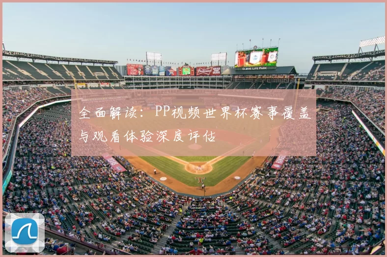 全面解读:PP视频世界杯赛事覆盖与观看体验深度评估
