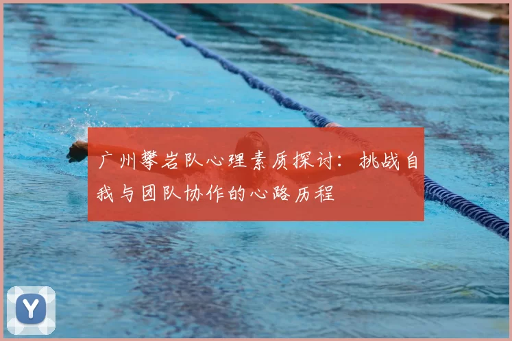 广州攀岩队心理素质探讨：挑战自我与团队协作的心路历程