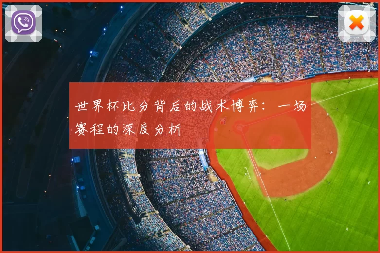 世界杯比分背后的战术博弈:一场赛程的深度分析